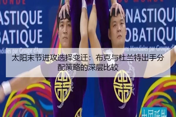 太阳末节进攻选择变迁：布克与杜兰特出手分配策略的深层比较